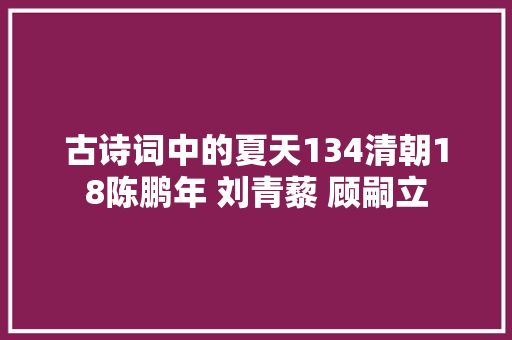 古诗词中的夏天134清朝18陈鹏年 刘青藜 顾嗣立