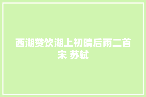 西湖赞饮湖上初晴后雨二首宋 苏轼