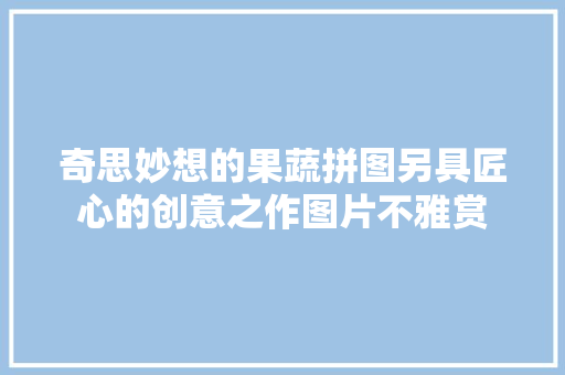 奇思妙想的果蔬拼图另具匠心的创意之作图片不雅赏