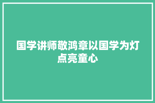 国学讲师敬鸿章以国学为灯点亮童心