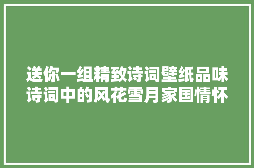 送你一组精致诗词壁纸品味诗词中的风花雪月家国情怀