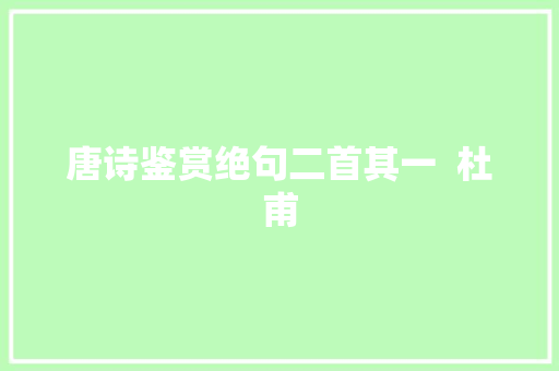 唐诗鉴赏绝句二首其一  杜甫