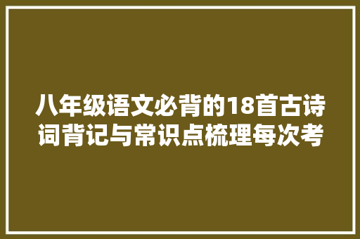 八年级语文必背的18首古诗词背记与常识点梳理每次考试必考题