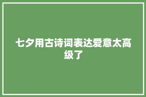 七夕用古诗词表达爱意太高级了