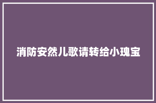 消防安然儿歌请转给小瑰宝