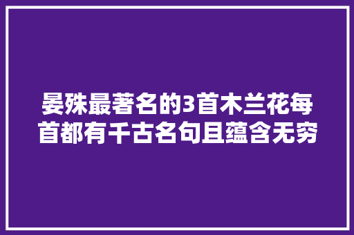 晏殊最著名的3首木兰花每首都有千古名句且蕴含无穷哲思