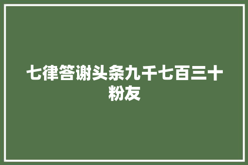 七律答谢头条九千七百三十粉友