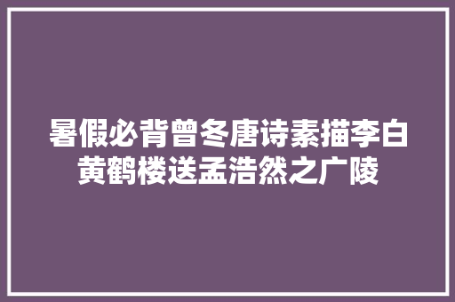 暑假必背曾冬唐诗素描李白黄鹤楼送孟浩然之广陵