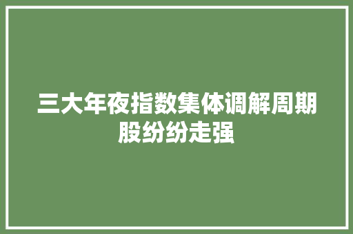 三大年夜指数集体调解周期股纷纷走强
