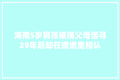 海南5岁男孩被拐父母苦寻29年后却在缧绁里相认