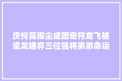 庆怜高卿尘成团宠符龙飞被梁龙嫌弃三位强将弟弟命运大年夜不合