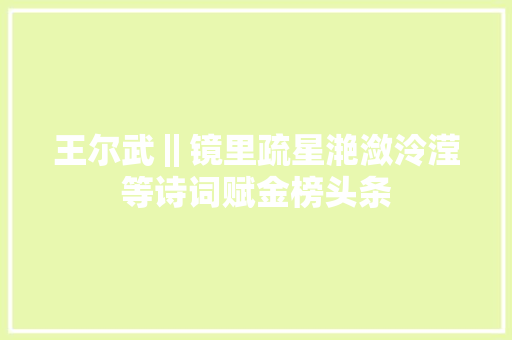 王尔武‖镜里疏星滟潋泠滢等诗词赋金榜头条
