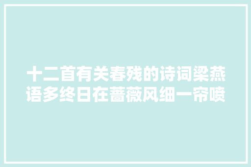 十二首有关春残的诗词梁燕语多终日在蔷薇风细一帘喷鼻香