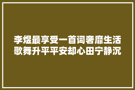 李煜最享受一首词奢靡生活歌舞升平平安却心田宁静沉醉自我