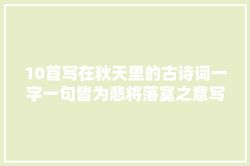 10首写在秋天里的古诗词一字一句皆为悲将落寞之意写到了极致