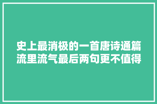 史上最消极的一首唐诗通篇流里流气最后两句更不值得提倡
