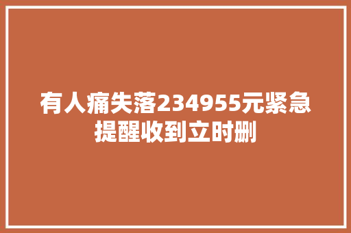 有人痛失落234955元紧急提醒收到立时删