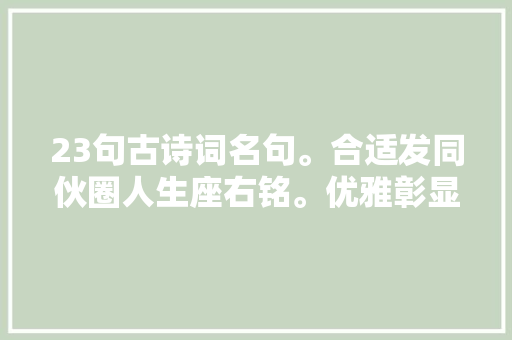 23句古诗词名句。合适发同伙圈人生座右铭。优雅彰显才情二