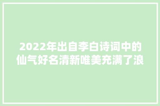 2022年出自李白诗词中的仙气好名清新唯美充满了浪漫情怀