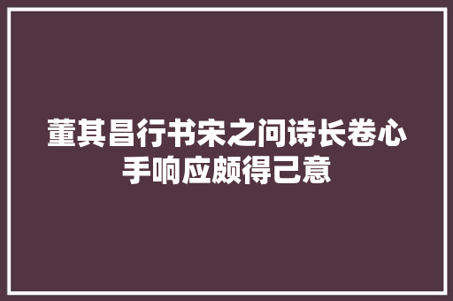 董其昌行书宋之问诗长卷心手响应颇得己意