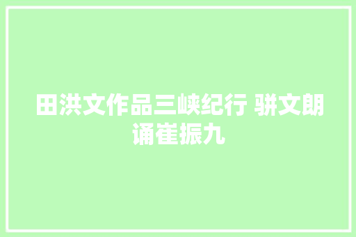 田洪文作品三峡纪行 骈文朗诵崔振九