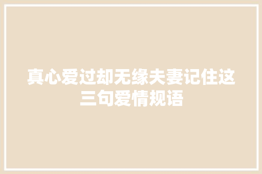 真心爱过却无缘夫妻记住这三句爱情规语