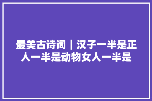 最美古诗词｜汉子一半是正人一半是动物女人一半是