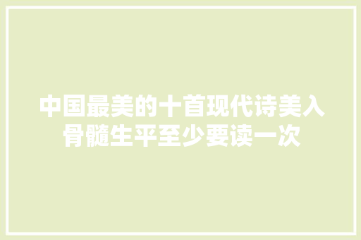 中国最美的十首现代诗美入骨髓生平至少要读一次