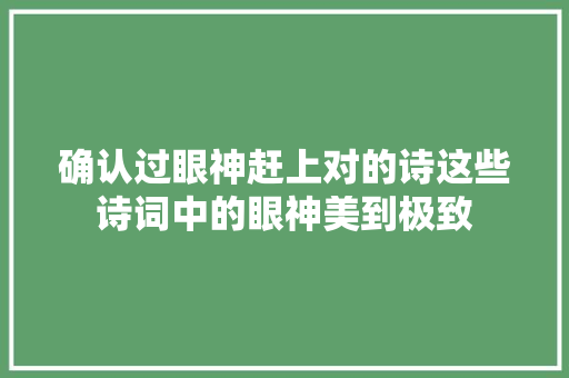 确认过眼神赶上对的诗这些诗词中的眼神美到极致