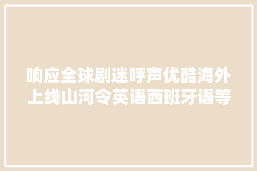 响应全球剧迷呼声优酷海外上线山河令英语西班牙语等4国字幕