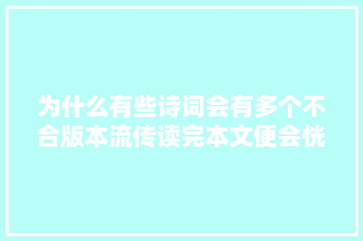 为什么有些诗词会有多个不合版本流传读完本文便会恍然大年夜悟