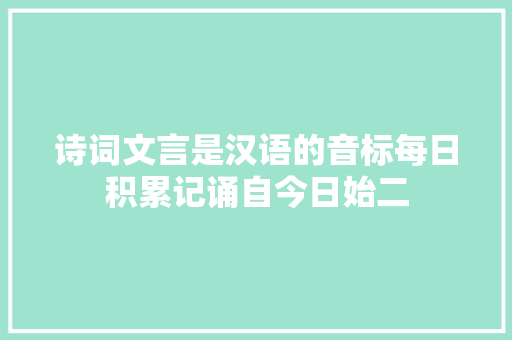 诗词文言是汉语的音标每日积累记诵自今日始二
