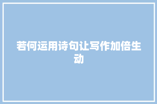 若何运用诗句让写作加倍生动