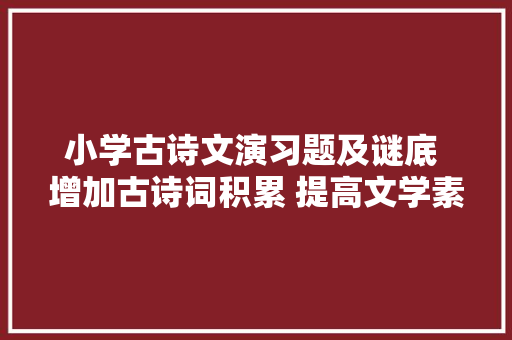 小学古诗文演习题及谜底 增加古诗词积累 提高文学素养