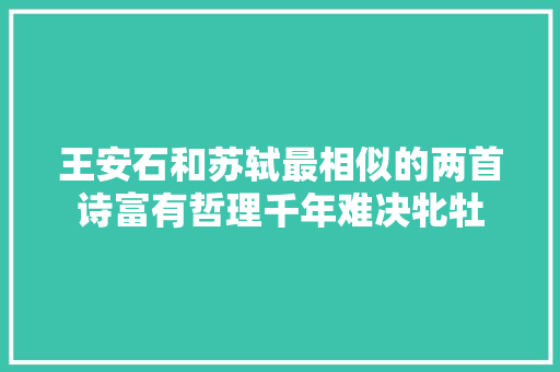 王安石和苏轼最相似的两首诗富有哲理千年难决牝牡