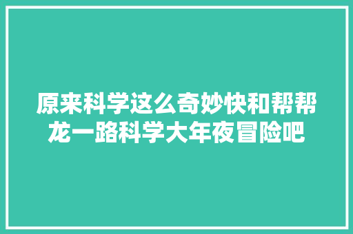 原来科学这么奇妙快和帮帮龙一路科学大年夜冒险吧