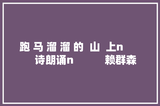 跑 马 溜 溜 的  山  上n          诗朗诵n           赖群森