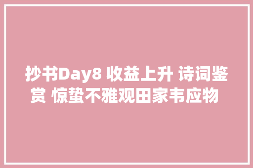 抄书Day8 收益上升 诗词鉴赏 惊蛰不雅观田家韦应物 感怀平易近间疾苦