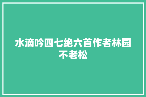 水滴吟四七绝六首作者林园不老松