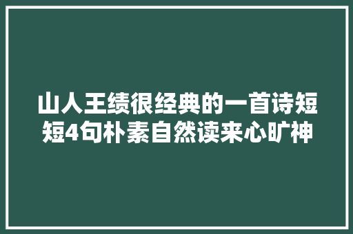 山人王绩很经典的一首诗短短4句朴素自然读来心旷神怡