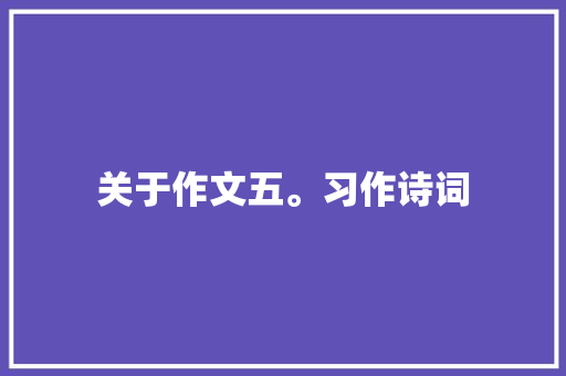 关于作文五。习作诗词