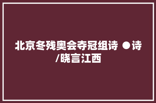 北京冬残奥会夺冠组诗 ●诗/晓言江西