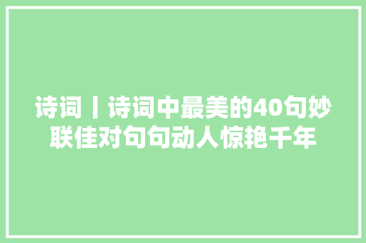 诗词丨诗词中最美的40句妙联佳对句句动人惊艳千年
