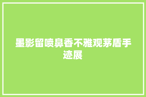 墨影留喷鼻香不雅观茅盾手迹展