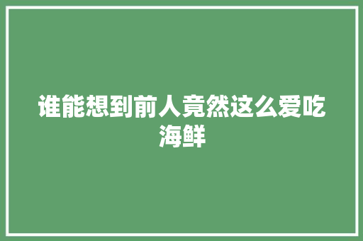 谁能想到前人竟然这么爱吃海鲜