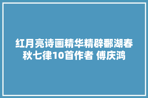 红月亮诗画精华精辟鄱湖春秋七律10首作者 傅庆鸿