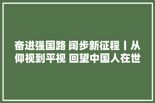 奋进强国路 阔步新征程丨从仰视到平视 回望中国人在世界赛场拼搏进程