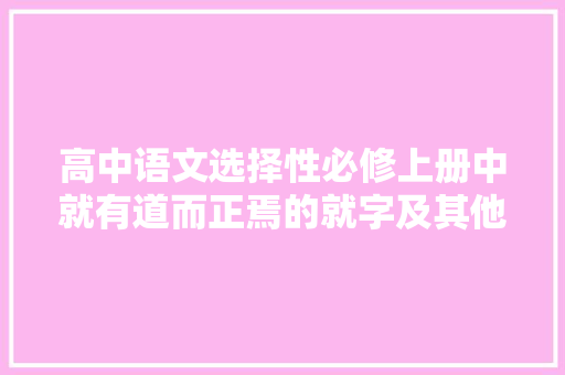 高中语文选择性必修上册中就有道而正焉的就字及其他