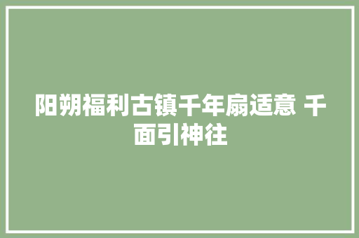 阳朔福利古镇千年扇适意 千面引神往