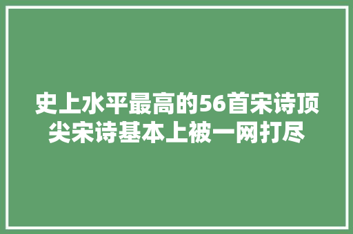 史上水平最高的56首宋诗顶尖宋诗基本上被一网打尽